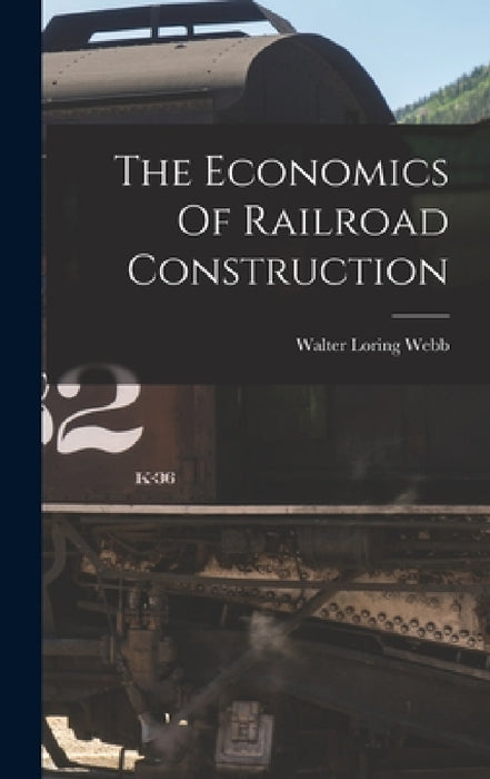 The Economics Of Railroad Construction by Walter Loring 1863-1941 [From Webb