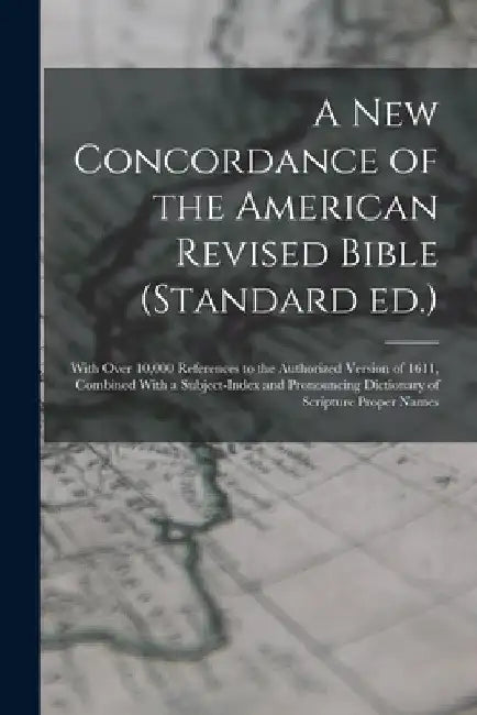 A new Concordance of the American Revised Bible (Standard ed.): With Over 10,000 References to the Authorized Version of 1611, Combined With a Subject by Anonymous