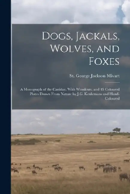 Dogs, Jackals, Wolves, and Foxes: A Monograph of the Canidae. With Woodcuts, and 45 Coloured Plates Drawn From Nature by J.G. Keulemans and Hand-colou by St George Jackson Mivart