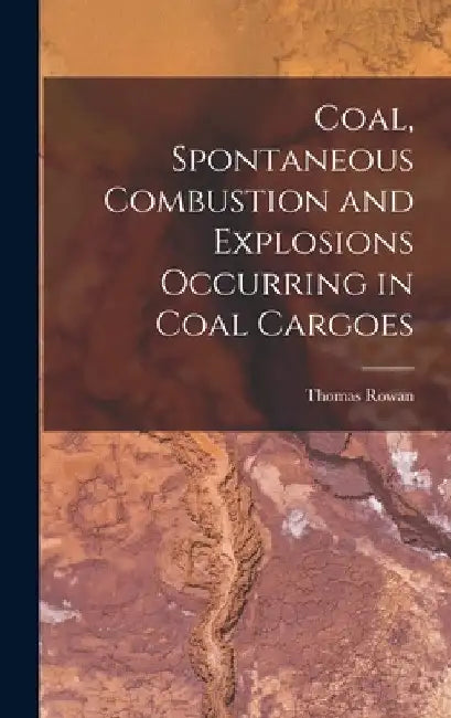 Coal, Spontaneous Combustion and Explosions Occurring in Coal Cargoes by Thomas Rowan