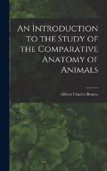 An Introduction to the Study of the Comparative Anatomy of Animals by Gilbert Charles Bourne