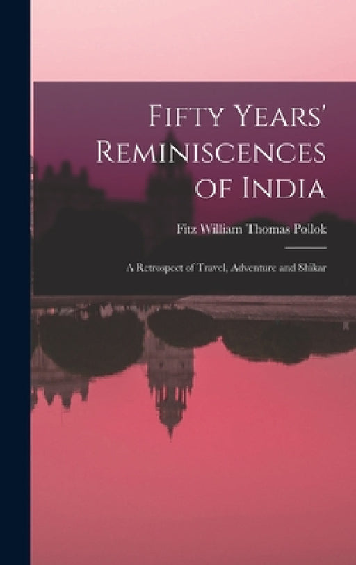 Fifty Years' Reminiscences of India: A Retrospect of Travel, Adventure and Shikar by Fitz William Thomas Pollok