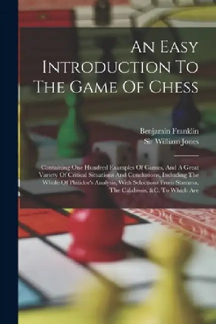 An Easy Introduction To The Game Of Chess: Containing One Hundred Examples Of Games, And A Great Variety Of Critical Situations And Conclusions, Inclu by William Jones