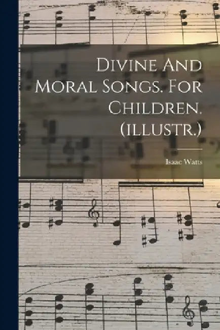 Divine And Moral Songs. For Children. (illustr.) by Isaac Watts