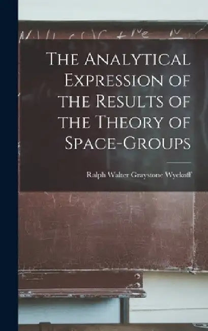 The Analytical Expression of the Results of the Theory of Space-groups by Ralph Walter Graystone Wyckoff