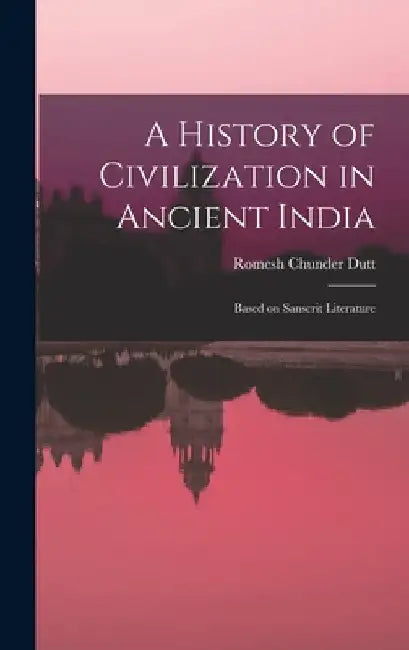 A History of Civilization in Ancient India: Based on Sanscrit Literature by Romesh Chunder Dutt
