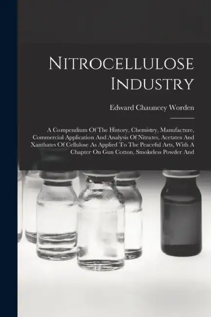 Nitrocellulose Industry: A Compendium Of The History, Chemistry, Manufacture, Commercial Application And Analysis Of Nitrates, Acetates And Xan by Edward Chauncey Worden