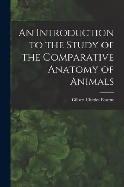 An Introduction to the Study of the Comparative Anatomy of Animals by Gilbert Charles Bourne