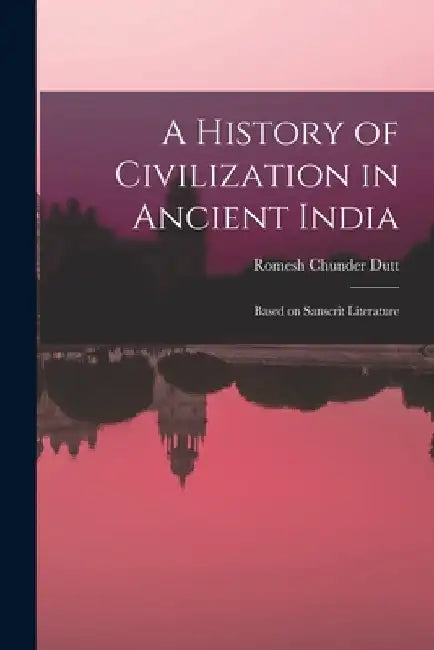 A History of Civilization in Ancient India: Based on Sanscrit Literature by Romesh Chunder Dutt
