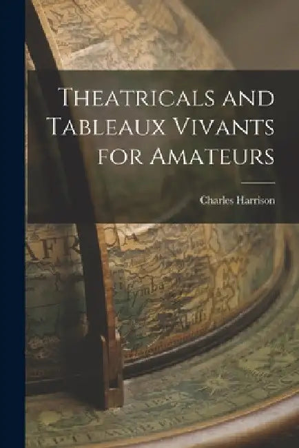Theatricals and Tableaux Vivants for Amateurs by Charles Harrison
