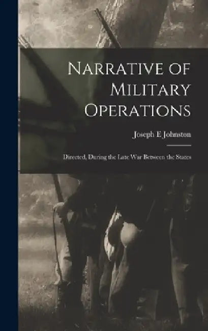 Narrative of Military Operations: Directed, During the Late War Between the States by Joseph E. Johnston