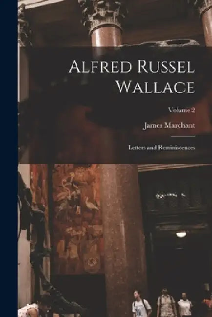 Alfred Russel Wallace: Letters and Reminiscences; Volume 2 by James Marchant