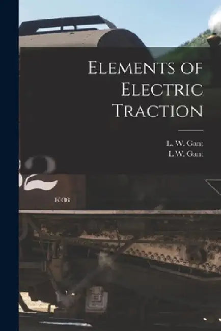 Elements of Electric Traction by L. W. Gant