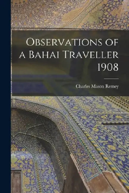 Observations of a Bahai Traveller 1908 by Charles Mason Remey
