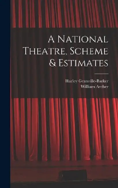 A National Theatre, Scheme & Estimates by William Archer