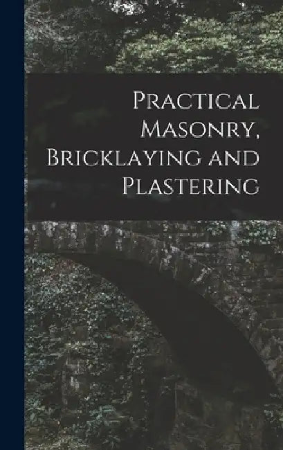 Practical Masonry, Bricklaying and Plastering by Anonymous
