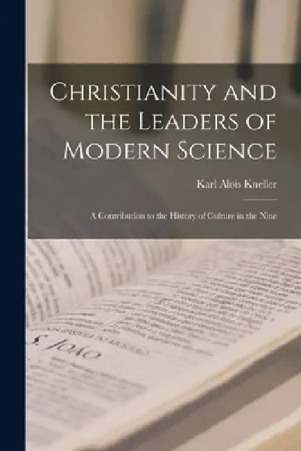 Christianity and the Leaders of Modern Science; a Contribution to the History of Culture in the Nine by Karl Alois Kneller