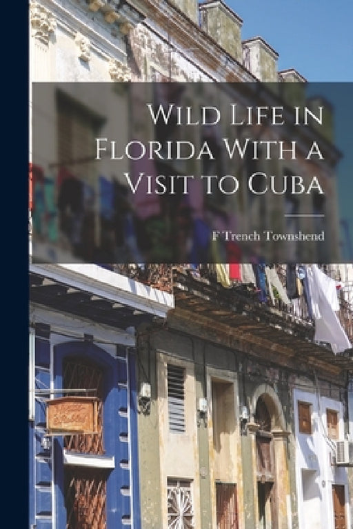 Wild Life in Florida With a Visit to Cuba by F. Trench Townshend