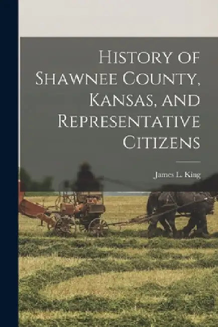 History of Shawnee County, Kansas, and Representative Citizens by James L. King
