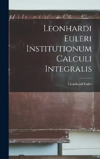 Leonhardi Euleri Institutionum Calculi Integralis by Leonhard Euler