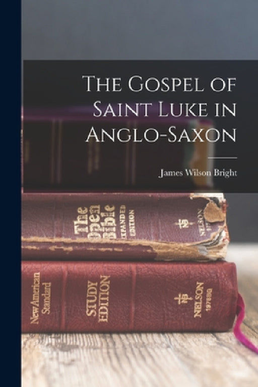 The Gospel of Saint Luke in Anglo-Saxon by James Wilson Bright
