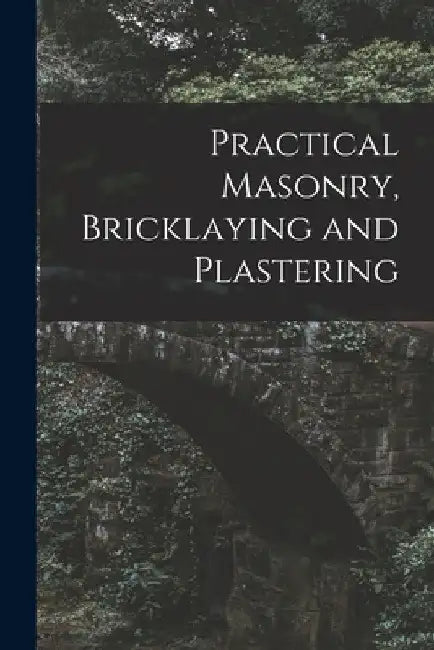Practical Masonry, Bricklaying and Plastering by Anonymous