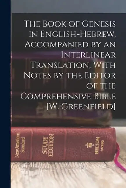The Book of Genesis in English-Hebrew, Accompanied by an Interlinear Translation, With Notes by the Editor of the Comprehensive Bible [W. Greenfield] by Anonymous