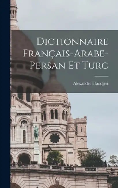 Dictionnaire Français-Arabe-Persan Et Turc by Alexandre Handjéri