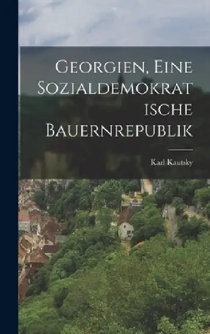Georgien, Eine Sozialdemokratische Bauernrepublik by Karl Kautsky