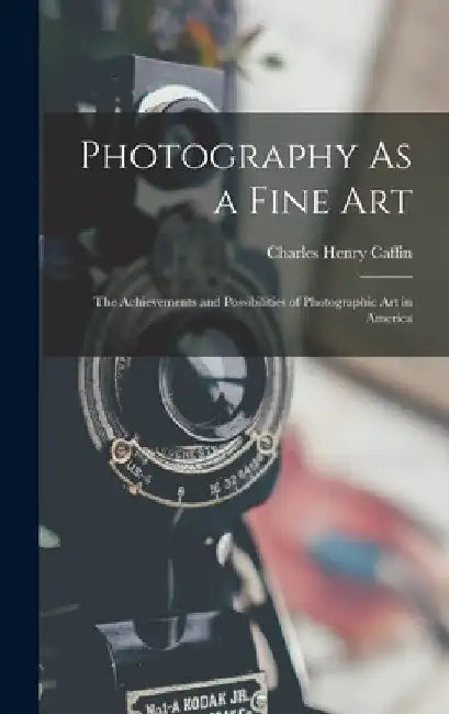 Photography As a Fine Art: The Achievements and Possibilities of Photographic Art in America by Charles Henry Caffin