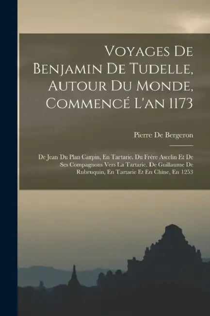 Voyages De Benjamin De Tudelle, Autour Du Monde, Commencé L'an 1173: De Jean Du Plan Carpin, En Tartarie. Du Frère Ascelin Et De Ses Compagnons Vers L by Pierre De Bergeron