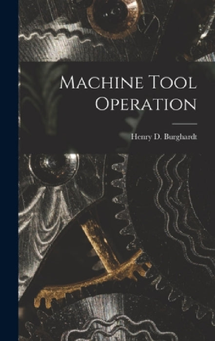 Machine Tool Operation by Henry D. Burghardt