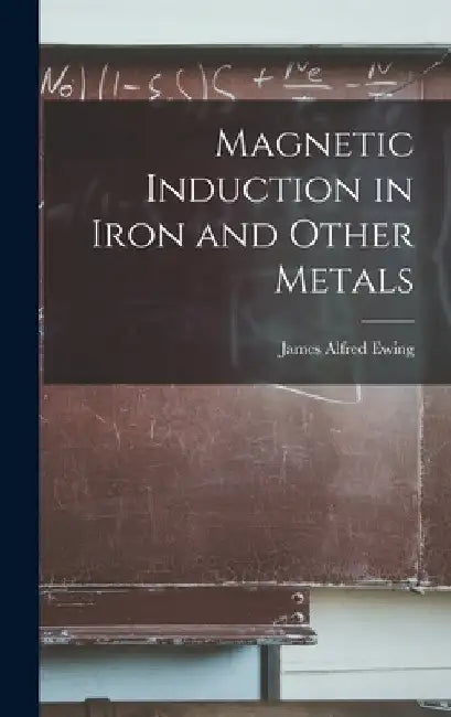 Magnetic Induction in Iron and Other Metals by James Alfred Ewing