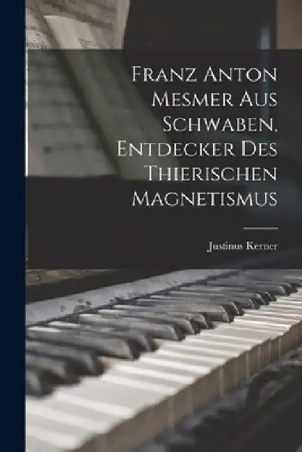 Franz Anton Mesmer aus Schwaben, Entdecker des thierischen Magnetismus by Justinus Kerner