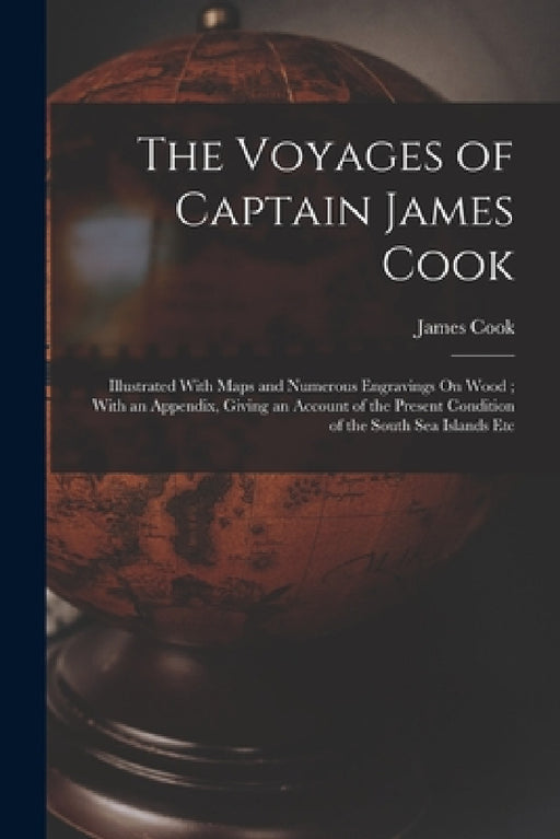 The Voyages of Captain James Cook: Illustrated With Maps and Numerous Engravings On Wood; With an Appendix, Giving an Account of the Present Condition by James Cook