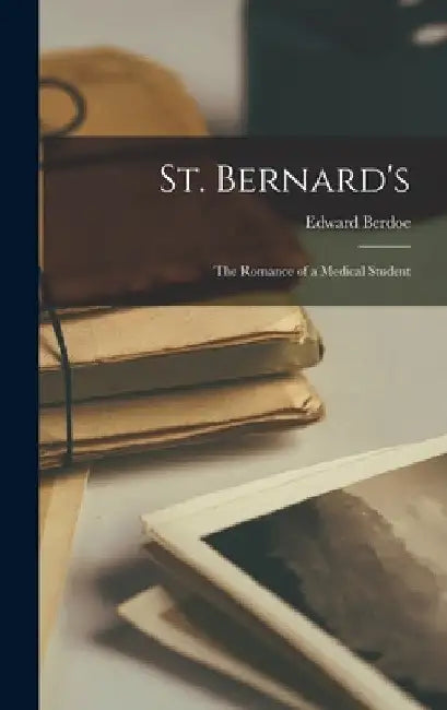 St. Bernard's: The Romance of a Medical Student by Edward Berdoe