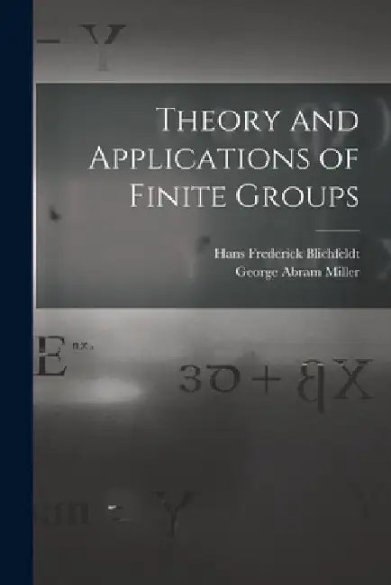 Theory and Applications of Finite Groups by George Abram Miller