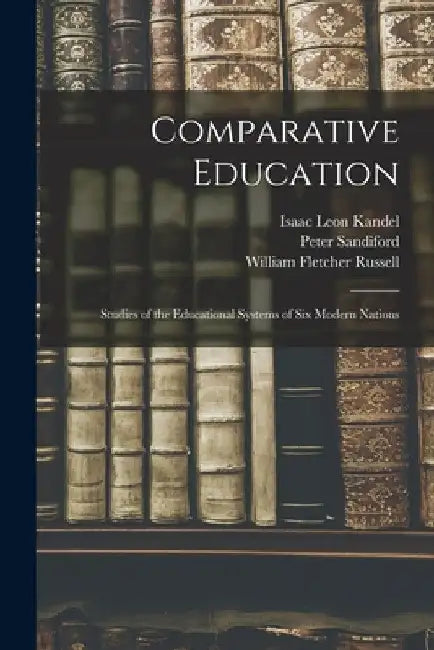 Comparative Education: Studies of the Educational Systems of Six Modern Nations by William Fletcher Russell