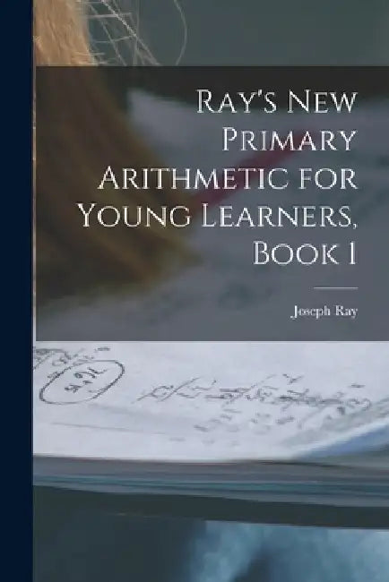Ray's New Primary Arithmetic for Young Learners, Book 1 by Joseph Ray
