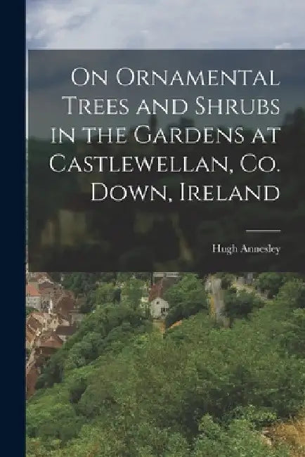 On Ornamental Trees and Shrubs in the Gardens at Castlewellan, Co. Down, Ireland by Hugh Annesley