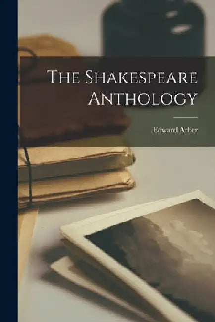 The Shakespeare Anthology by Edward Arber