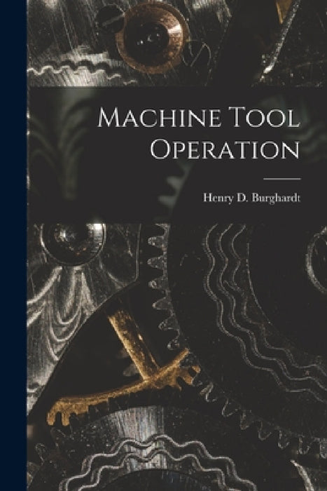 Machine Tool Operation by Henry D. Burghardt