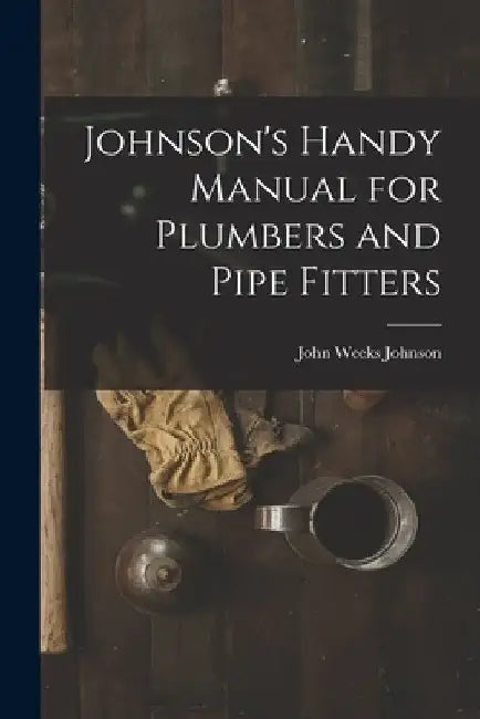 Johnson's Handy Manual for Plumbers and Pipe Fitters by John Weeks Johnson
