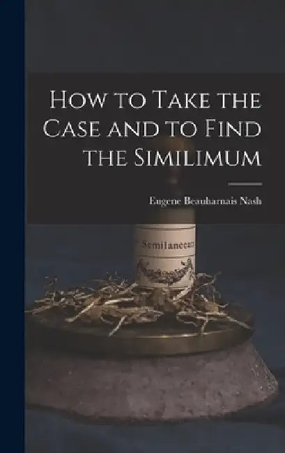 How to Take the Case and to Find the Similimum by Eugene Beauharnais Nash