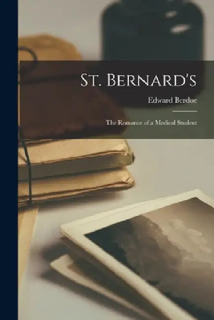 St. Bernard's: The Romance of a Medical Student by Edward Berdoe