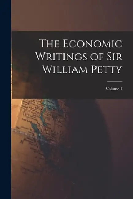 The Economic Writings of Sir William Petty; Volume 1 by Anonymous