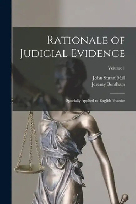 Rationale of Judicial Evidence: Specially Applied to English Practice; Volume 1 by John Stuart Mill