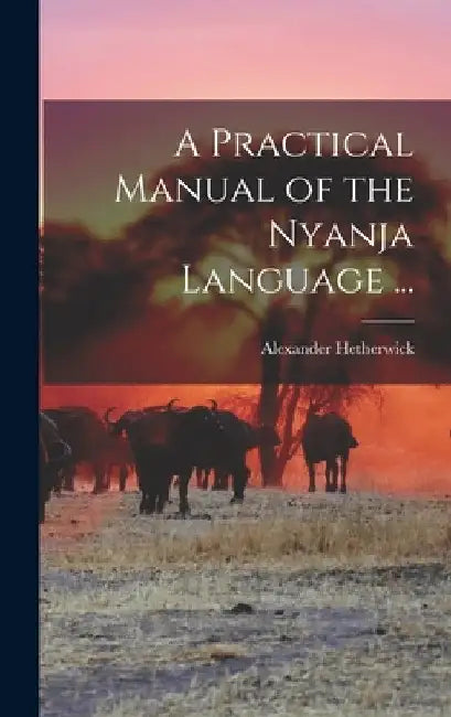 A Practical Manual of the Nyanja Language ... by Alexander Hetherwick