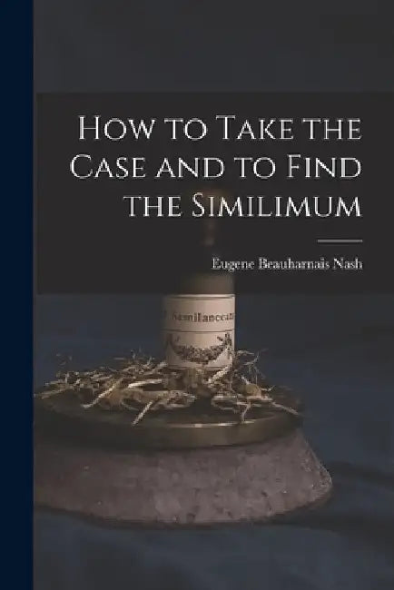 How to Take the Case and to Find the Similimum by Eugene Beauharnais Nash