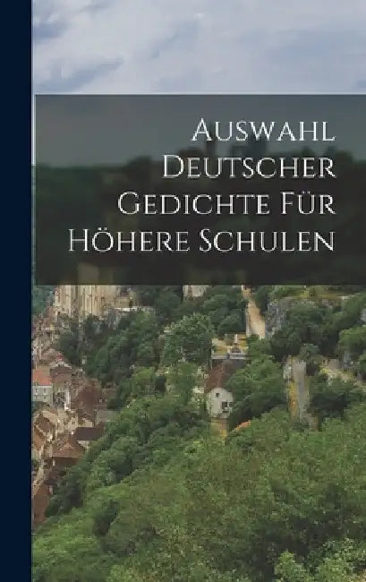 Auswahl Deutscher Gedichte Für Höhere Schulen by Anonymous